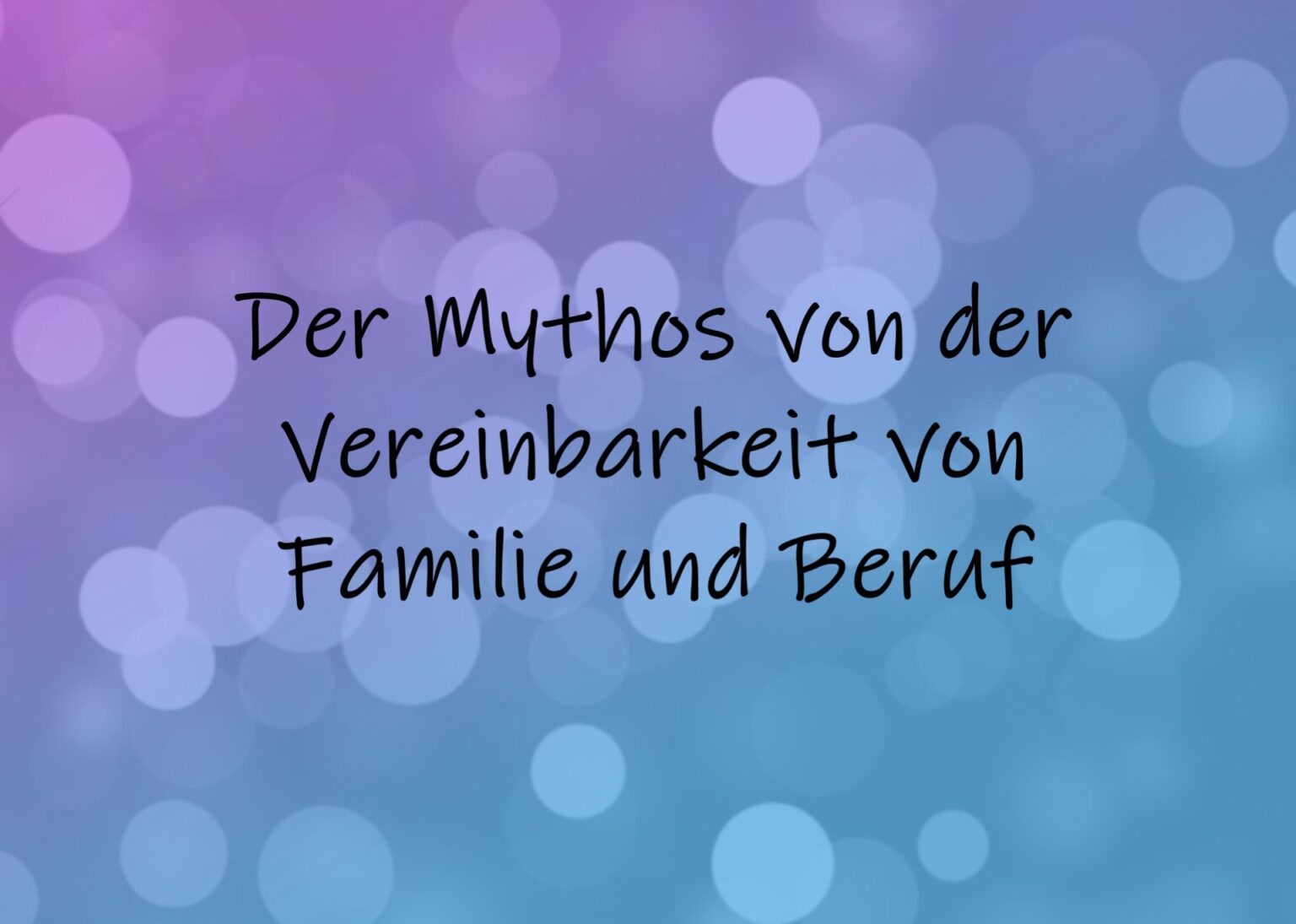 Der Mythos Von Der Vereinbarkeit Von Familie Und Beruf - Familie-verstehen